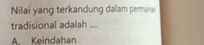 Nilai yang terkandung dalar permainan
tradisional adalah ....
A. Keindahan