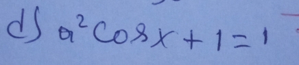 ds a^2cos x+1=1