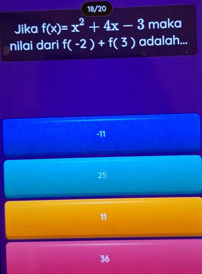 18/20
Jika f(x)=x^2+4x-3 maka
nilai dari f(-2)+f(3) adalah...
-11
25
11
36