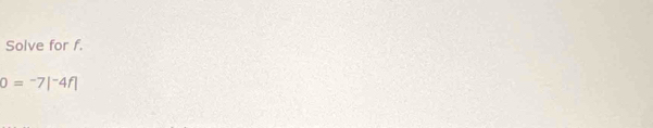 Solve for f.
0=-7|^-4f|