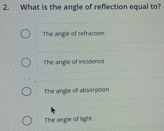 What is the angle of reflection equal to?
The angle of refraction
The angle of incidence
The angle of absorption
The angle of light