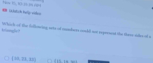 Now 15, 30.31. 34feet
《 Wutch help video
triangle? Which of the following sets of mumbers could not represent the three sides of a
 10,23,33  15,16,...