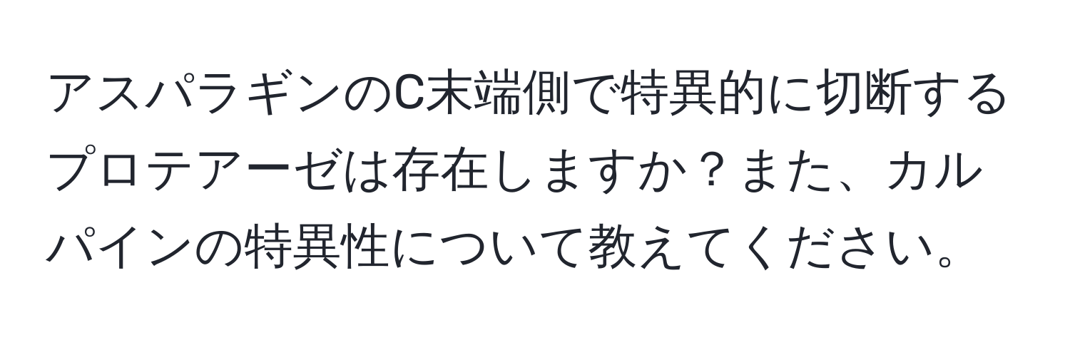 アスパラギンのC末端側で特異的に切断するプロテアーゼは存在しますか？また、カルパインの特異性について教えてください。