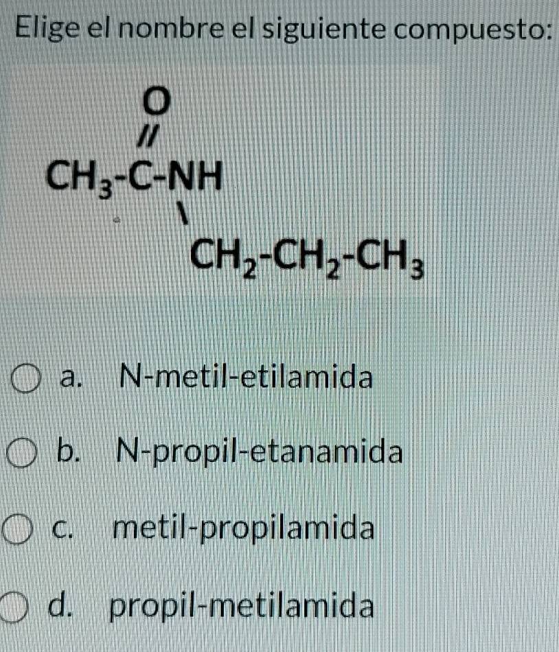 Elige el nombre el siguiente compuesto:
a. N-metil-etilamida
b. N-propil-etanamida
c. metil-propilamida
d. propil-metilamida