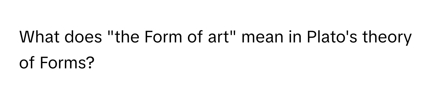 What does "the Form of art" mean in Plato's theory of Forms?