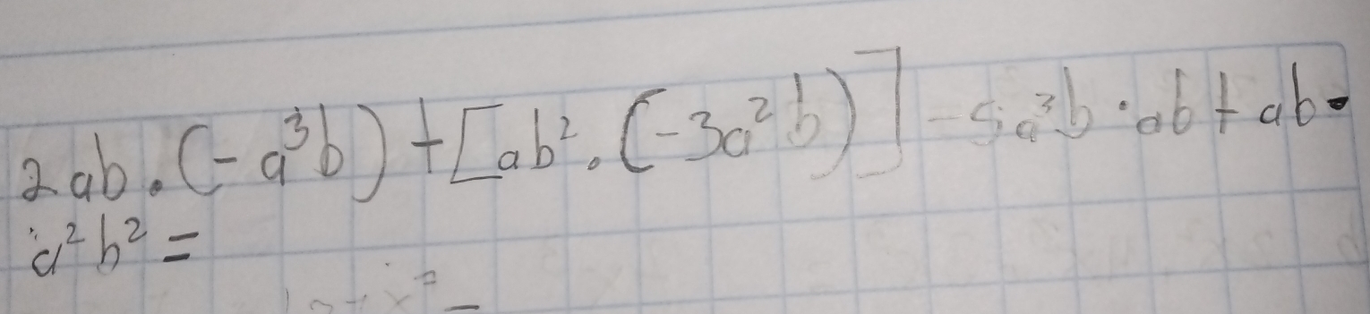 2ab· (-a^3b)+[ab^2· (-3a^2b)]-5a^3b· ab+ab·
a^2b^2=