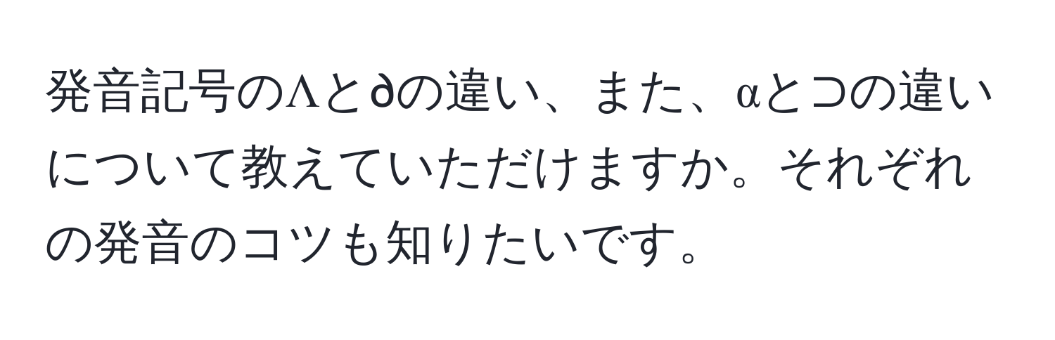 発音記号のΛと∂の違い、また、αと⊃の違いについて教えていただけますか。それぞれの発音のコツも知りたいです。