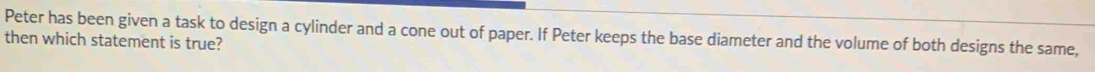 Solved: Peter has been given a task to design a cylinder and a cone out ...