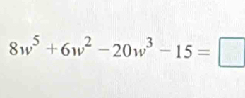 8w^5+6w^2-20w^3-15=□