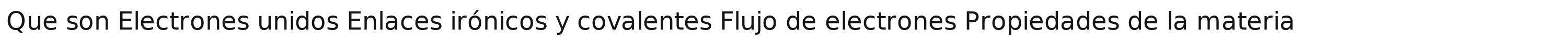 Que son Electrones unidos Enlaces irónicos y covalentes Flujo de electrones Propiedades de la materia