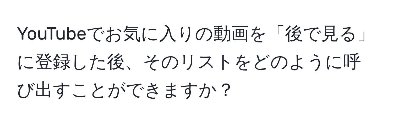 YouTubeでお気に入りの動画を「後で見る」に登録した後、そのリストをどのように呼び出すことができますか？