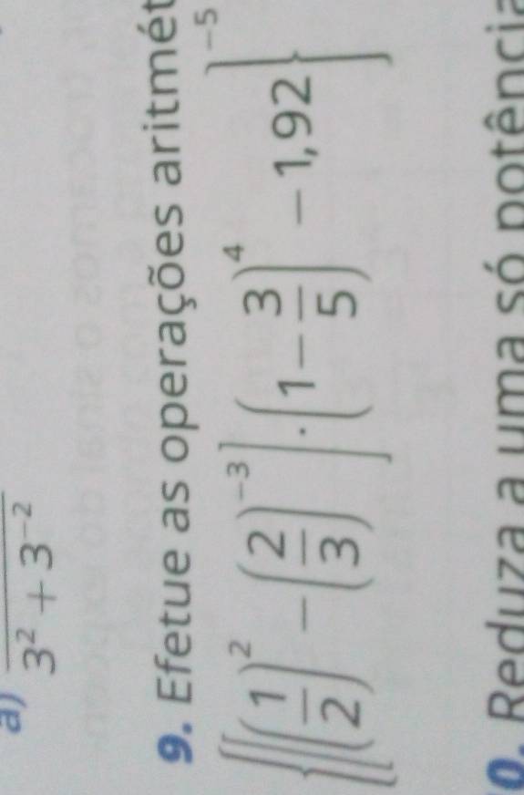 3^2+3^(-2)
9. Efetue as operações aritmét
 [( 1/2 )^2-( 2/3 )^-3]· (1- 3/5 )^4-1,92 ^-5
O. Reduza a uma só potência