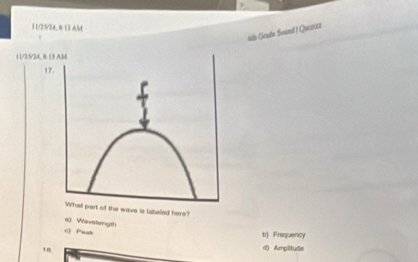 H/25/24. § 13 AM
6th Gende Sound | Quezeza
11/25/24, B:13 AM
17.
What part of the wave is lateled here?
a) Wavelength
c) Peak
b) Frequency
18 d) Amplitude