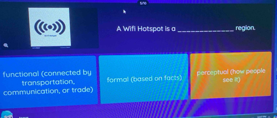 5/10
((•») A Wifi Hotspot is a _region.
functional (connected by perceptual (how people
transportation, formal (based on facts)
communication, or trade) see it)