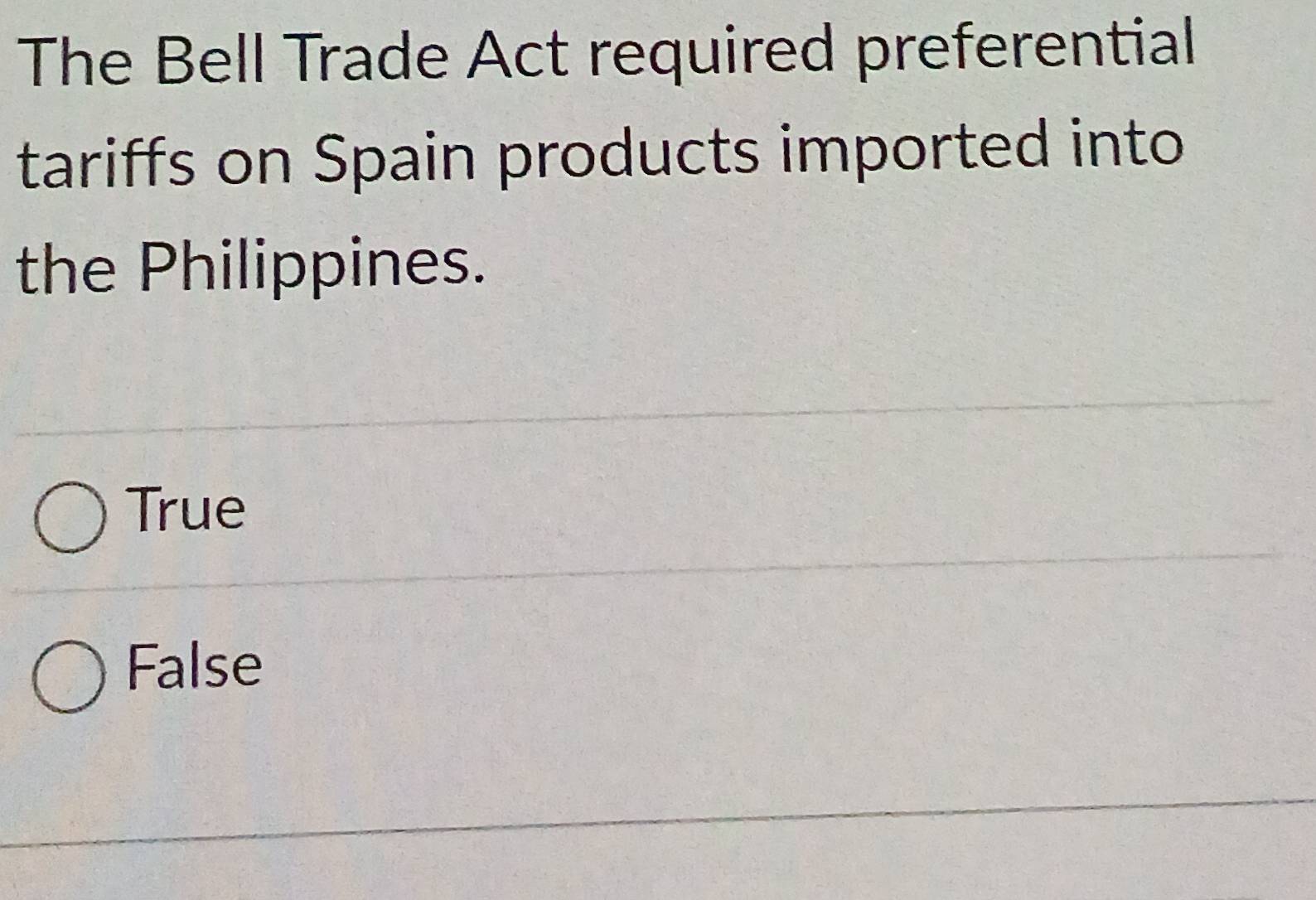 The Bell Trade Act required preferential
tariffs on Spain products imported into
the Philippines.
True
False