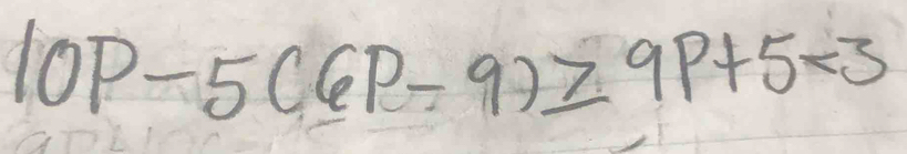 10P-5(6P-9)≥ 9P+5<3</tex>