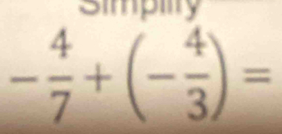 Simpilty
- 4/7 +(- 4/3 )=