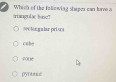 Which of the following shapes can have a
triangular base?
rectangular prism
cube
cone
pyramid