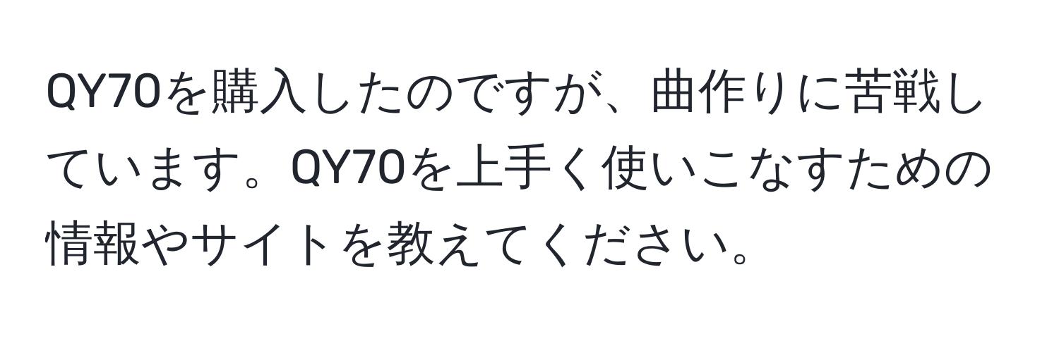 QY70を購入したのですが、曲作りに苦戦しています。QY70を上手く使いこなすための情報やサイトを教えてください。