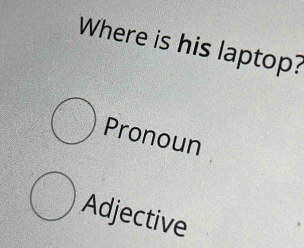 Where is his laptop?
Pronoun
Adjective