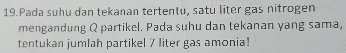 Pada suhu dan tekanan tertentu, satu liter gas nitrogen 
mengandung Q partikel. Pada suhu dan tekanan yang sama, 
tentukan jumlah partikel 7 liter gas amonia!