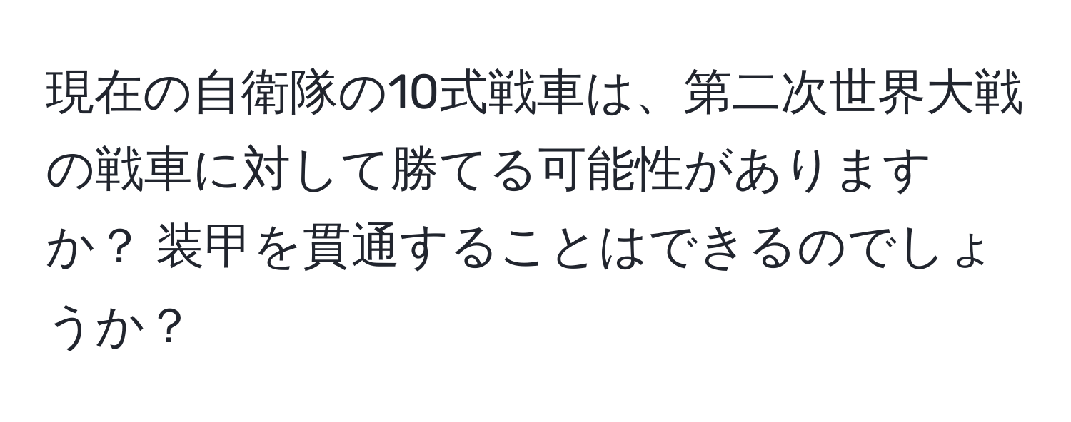 現在の自衛隊の10式戦車は、第二次世界大戦の戦車に対して勝てる可能性がありますか？ 装甲を貫通することはできるのでしょうか？