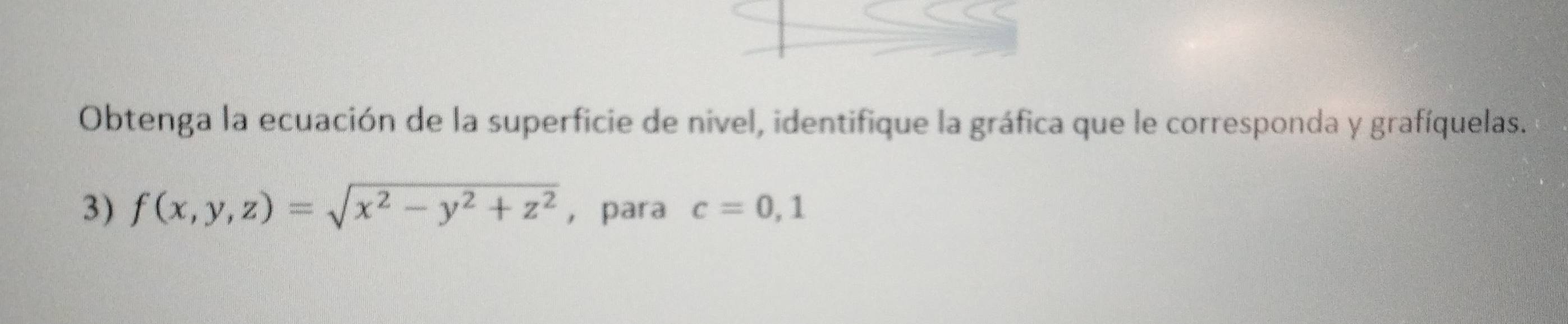 Obtenga la ecuación de la superficie de nivel, identifique la gráfica que le corresponda y grafíquelas. 
3) f(x,y,z)=sqrt(x^2-y^2+z^2) ， para c=0,1