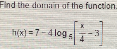 Find the domain of the function.
h(x)=7-4log _5[ x/4 -3]