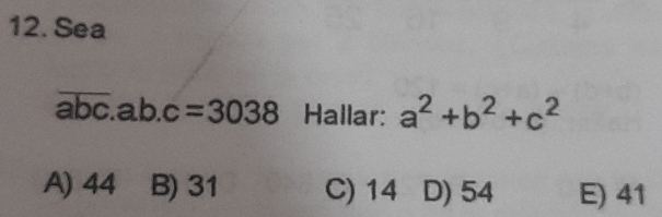 Sea
overline abc.ab.c=3038 Hallar: a^2+b^2+c^2
A) 44 B) 31 C) 14 D) 54 E) 41