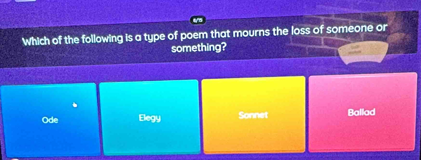 Which of the following is a type of poem that mourns the loss of someone or
something?
Ode Elegy Sonnet
Ballad