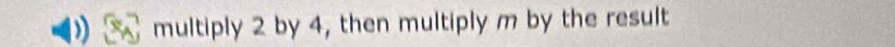 multiply 2 by 4, then multiply m by the result