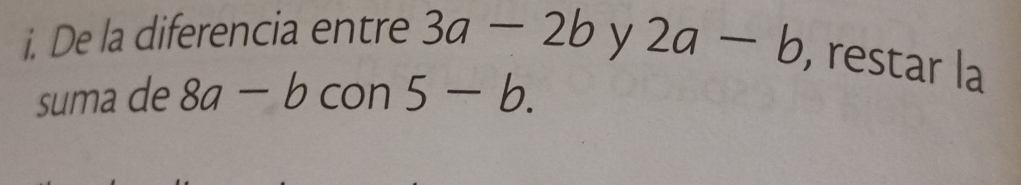 De la diferencia entre 3a-2b y 2a-b , restar la 
suma de 8a-b con 5-b.