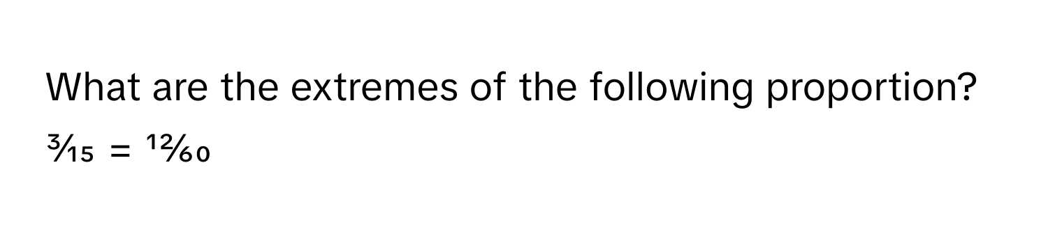 Solved: What are the extremes of the following proportion? 3⁄15 = 12⁄60 ...
