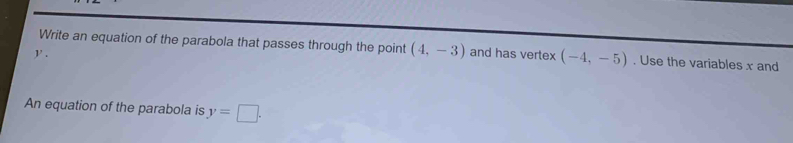 Write an equation of the parabola that passes through the point (4,-3) and has vertex (-4,-5). Use the variables x and
y. 
An equation of the parabola is y=□.