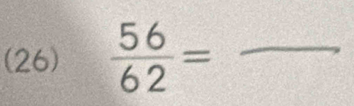 (26)  56/62 = _