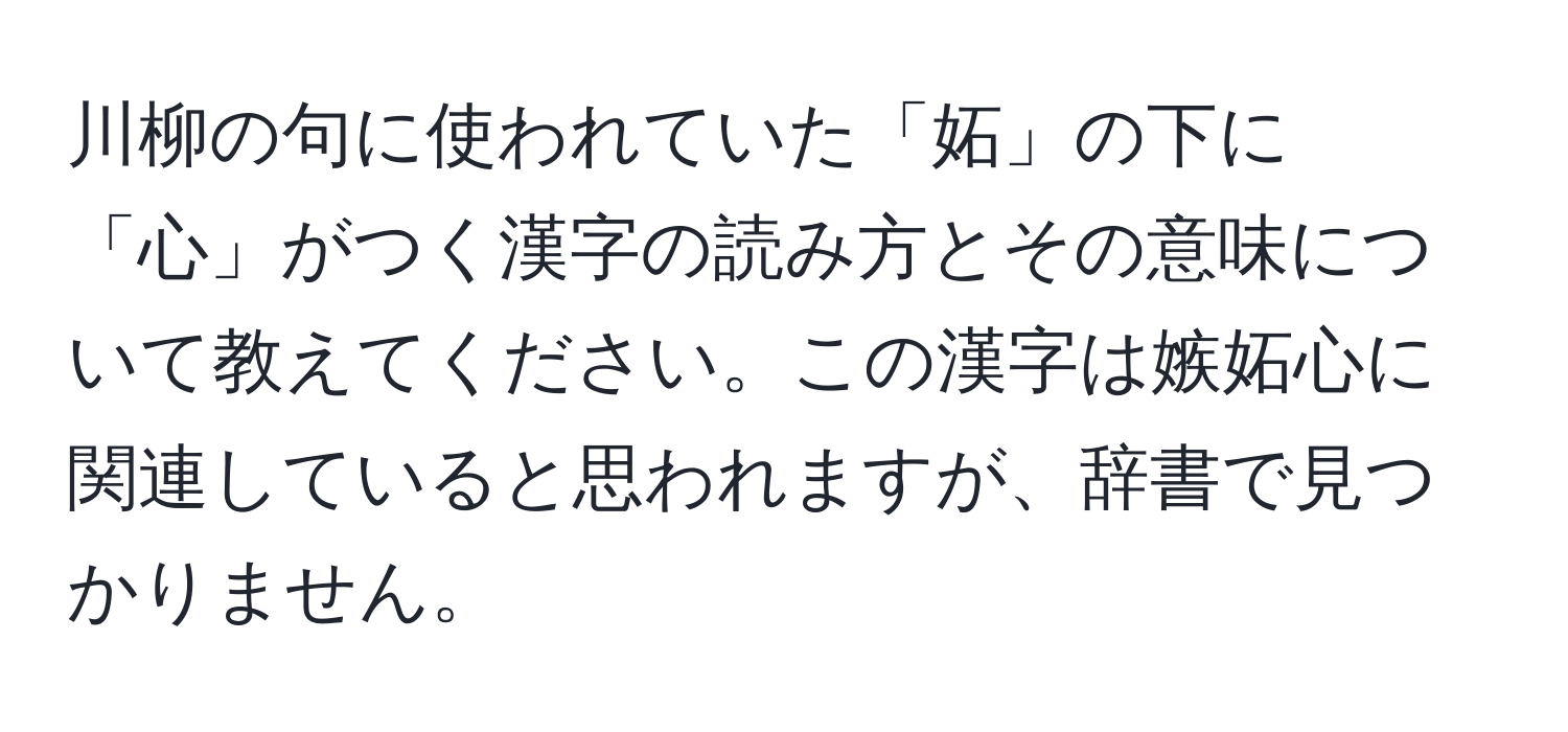 川柳の句に使われていた「妬」の下に「心」がつく漢字の読み方とその意味について教えてください。この漢字は嫉妬心に関連していると思われますが、辞書で見つかりません。