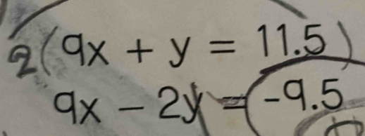 2(9x+y=11.5)
9x-2y=-9.5