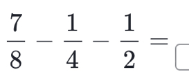  7/8 - 1/4 - 1/2 =frac □ 