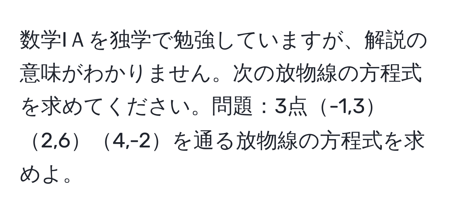 数学IＡを独学で勉強していますが、解説の意味がわかりません。次の放物線の方程式を求めてください。問題：3点-1,32,64,-2を通る放物線の方程式を求めよ。