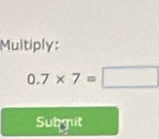 Multiply:
0.7* 7=□
Subgit