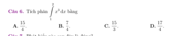 Tích phân ∈tlimits _1^(2x^3)dx bằng
A.  15/4 . B.  7/4 . C.  15/3 . D.  17/4 .