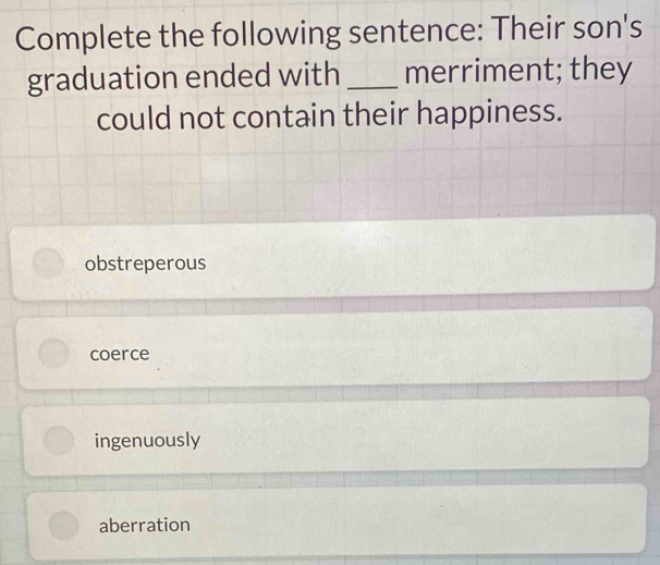 Complete the following sentence: Their son's
graduation ended with _merriment; they
could not contain their happiness.
obstreperous
coerce
ingenuously
aberration