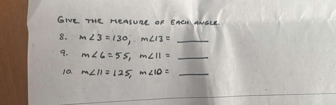 GIE THE MEASURE OF EACMANGLE. 
8. m∠ 3=130, m∠ 13= _  _ 
9. m∠ 6=55, m∠ 11=_  _ 
10. m∠ 11=125, m∠ 10= frac f(x-1)^f _