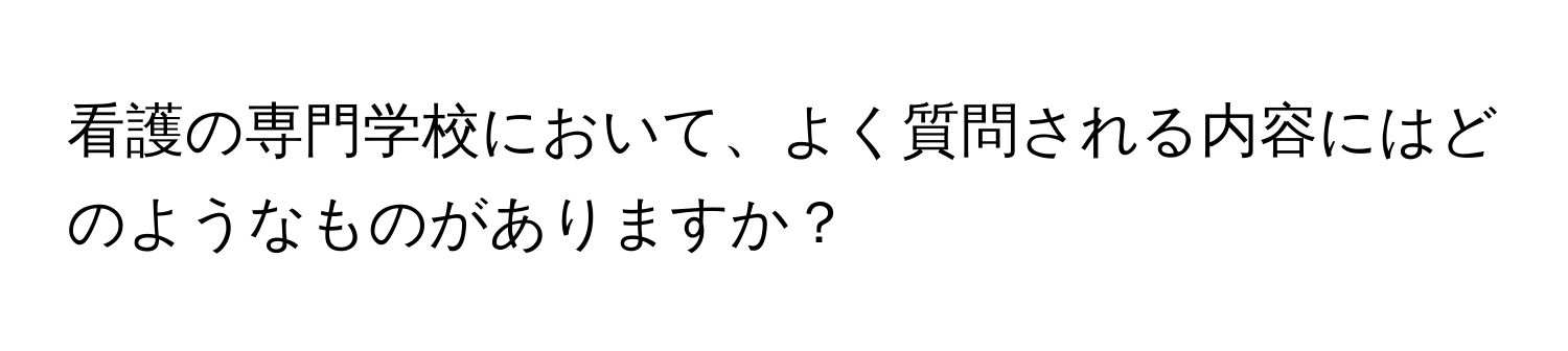 看護の専門学校において、よく質問される内容にはどのようなものがありますか？