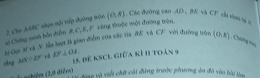 Cho MBC nhọn nội tiếp đường tròn (O:R) Các đường cao AD 、 BE và CF cất nhau tại 
a) Chứng minh bốn điểm B, C, E, F cùng thuộc một đường tròn. 
) Gọi M và N lần lượt là giao điểm của các tia BE và CF với đường tròn (O,R) Chừng mùy
18, đẻ kSCL giữa kì 11 toán 9
rǎng MNparallel EF vd EF⊥ OA, 
L nghiệm (2,0 điểm) 
aa và việt chữ cái đứng trước phương ản đỏ vào bài làm
