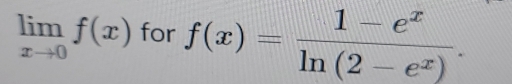 limlimits _xto 0f(x) for f(x)= (1-e^x)/ln (2-e^x) .