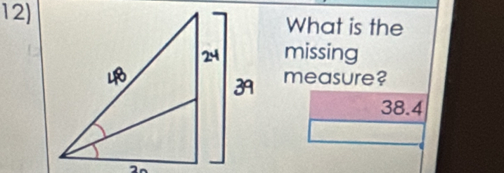 12)What is the
missing
measure?
38.4