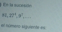 En la sucesión
81, 27^4, 9^7,... 
el número siguiente es: