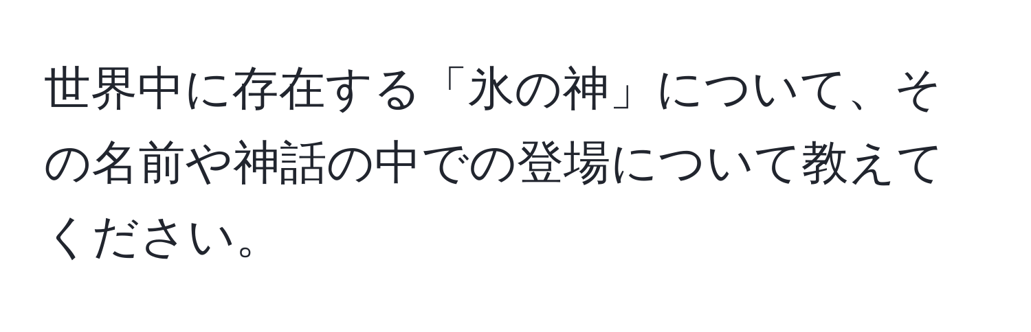 世界中に存在する「氷の神」について、その名前や神話の中での登場について教えてください。