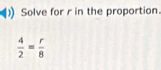 Solve for r in the proportion.
 4/2 = r/8 